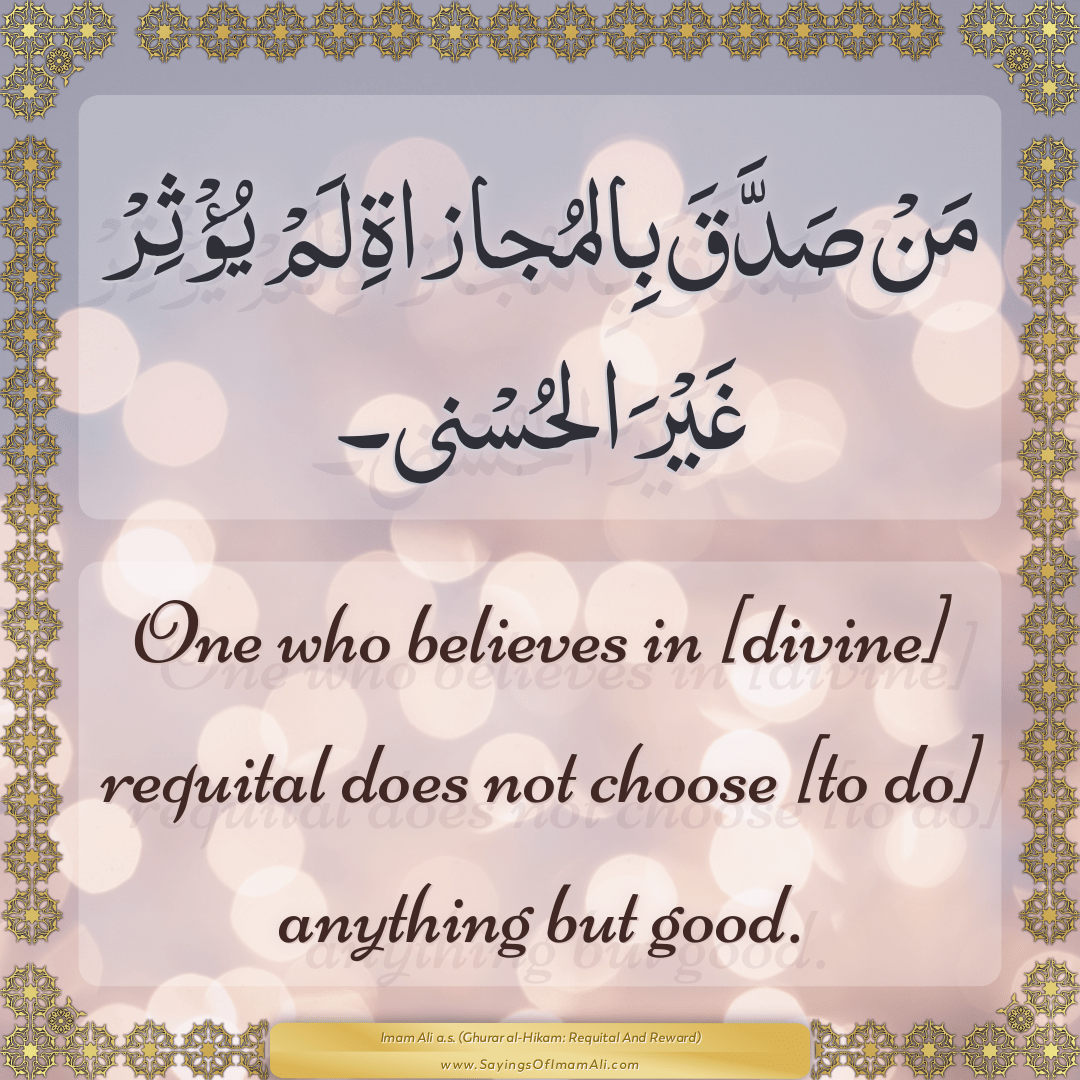 One who believes in [divine] requital does not choose [to do] anything but...